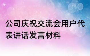 公司慶祝交流會用戶代表講話發言材料