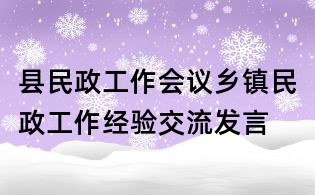 縣民政工作會(huì)議鄉(xiāng)鎮(zhèn)民政工作經(jīng)驗(yàn)交流發(fā)言