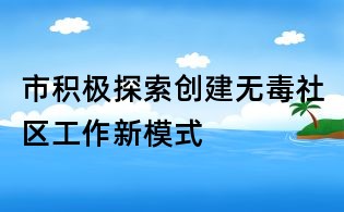 市積極探索創建無毒社區工作新模式