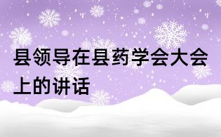 縣領導在縣藥學會大會上的講話
