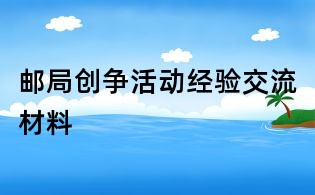 郵局創(chuàng)爭活動經(jīng)驗交流材料