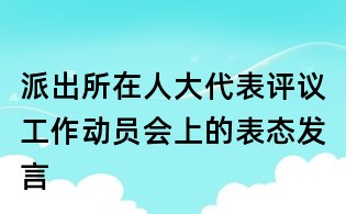 派出所在人大代表評議工作動員會上的表態(tài)發(fā)言