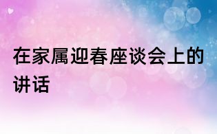 在家屬迎春座談會上的講話