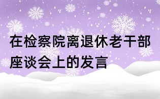 在檢察院離退休老干部座談會上的發言