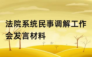 法院系統(tǒng)民事調解工作會發(fā)言材料