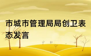 市城市管理局局創衛表態發言