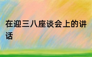 在迎三八座談會上的講話