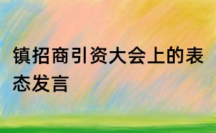 鎮(zhèn)招商引資大會(huì)上的表態(tài)發(fā)言