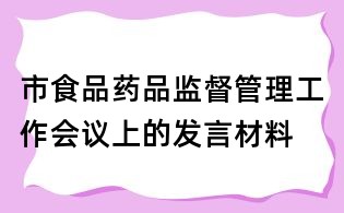 市食品藥品監(jiān)督管理工作會議上的發(fā)言材料