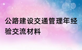 公路建設(shè)交通管理年經(jīng)驗(yàn)交流材料