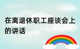 在離退休職工座談會上的講話