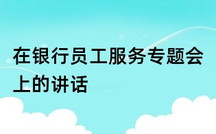 在銀行員工服務專題會上的講話