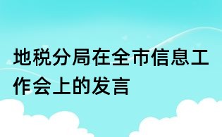 地稅分局在全市信息工作會上的發(fā)言