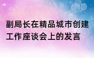 副局長在精品城市創建工作座談會上的發言