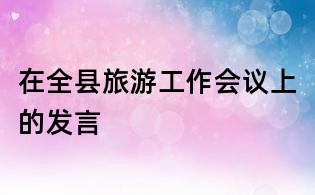 在全縣旅游工作會議上的發言