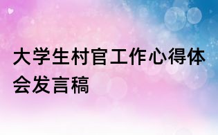 大學(xué)生村官工作心得體會發(fā)言稿