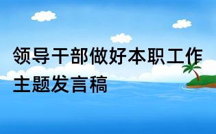 領(lǐng)導(dǎo)干部做好本職工作主題發(fā)言稿