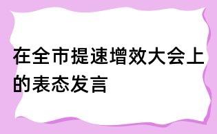 在全市提速增效大會上的表態發言