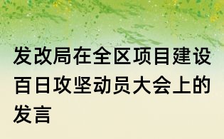 發改局在全區項目建設百日攻堅動員大會上的發言