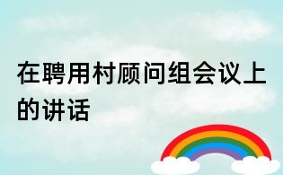 在聘用村顧問組會議上的講話