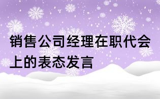 銷售公司經(jīng)理在職代會(huì)上的表態(tài)發(fā)言