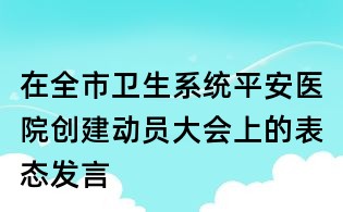 在全市衛(wèi)生系統(tǒng)平安醫(yī)院創(chuàng)建動(dòng)員大會(huì)上的表態(tài)發(fā)言