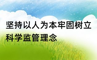 堅(jiān)持以人為本牢固樹立科學(xué)監(jiān)管理念