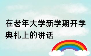 在老年大學(xué)新學(xué)期開學(xué)典禮上的講話