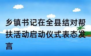 鄉(xiāng)鎮(zhèn)書記在全縣結(jié)對幫扶活動啟動儀式表態(tài)發(fā)言