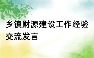 鄉(xiāng)鎮(zhèn)財(cái)源建設(shè)工作經(jīng)驗(yàn)交流發(fā)言
