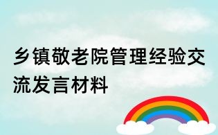 鄉(xiāng)鎮(zhèn)敬老院管理經(jīng)驗(yàn)交流發(fā)言材料