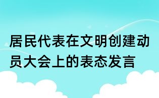 居民代表在文明創(chuàng)建動員大會上的表態(tài)發(fā)言