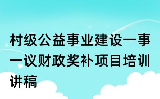 村級(jí)公益事業(yè)建設(shè)一事一議財(cái)政獎(jiǎng)補(bǔ)項(xiàng)目培訓(xùn)講稿