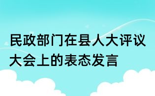民政部門(mén)在縣人大評(píng)議大會(huì)上的表態(tài)發(fā)言