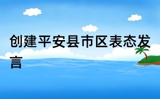 創(chuàng)建平安縣市區(qū)表態(tài)發(fā)言