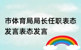 市體育局局長任職表態發言表態發言