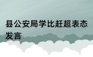 縣公安局學比趕超表態(tài)發(fā)言