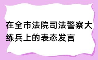 在全市法院司法警察大練兵上的表態發言
