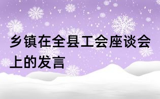 鄉(xiāng)鎮(zhèn)在全縣工會座談會上的發(fā)言