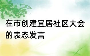 在市創建宜居社區大會的表態發言