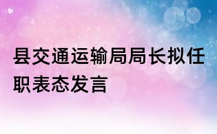 縣交通運(yùn)輸局局長擬任職表態(tài)發(fā)言