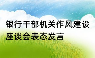 銀行干部機關作風建設座談會表態發言