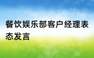 餐飲娛樂部客戶經(jīng)理表態(tài)發(fā)言