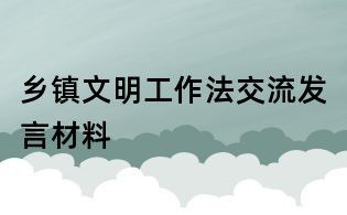 鄉(xiāng)鎮(zhèn)文明工作法交流發(fā)言材料