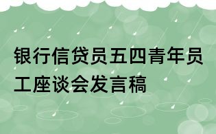 銀行信貸員五四青年員工座談會(huì)發(fā)言稿