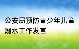 公安局預(yù)防青少年兒童溺水工作發(fā)言