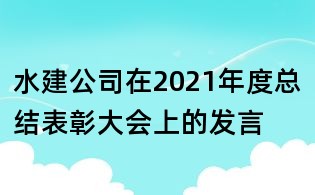 水建公司在2021年度總結(jié)表彰大會(huì)上的發(fā)言