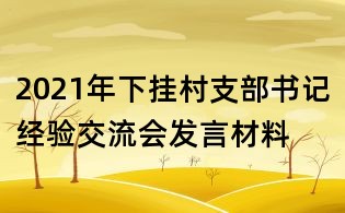 2021年下掛村支部書記經(jīng)驗交流會發(fā)言材料