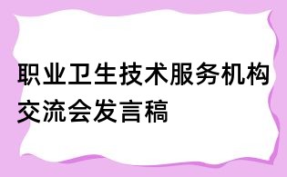 職業(yè)衛(wèi)生技術(shù)服務(wù)機構(gòu)交流會發(fā)言稿