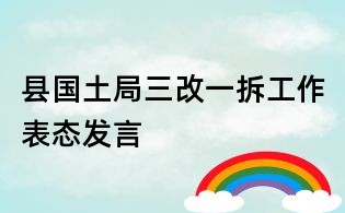 縣國土局三改一拆工作表態(tài)發(fā)言